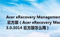 Acer eRecovery Management(Acer电子恢复管理工具) V3.0.3014 官方版（Acer eRecovery Management(Acer电子恢复管理工具) V3.0.3014 官方版怎么用）