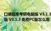 口袋题库考研电脑版 V3.1.3 免费PC版（口袋题库考研电脑版 V3.1.3 免费PC版怎么用）