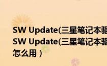 SW Update(三星笔记本驱动升级软件) V2.1.5.30 官方版（SW Update(三星笔记本驱动升级软件) V2.1.5.30 官方版怎么用）