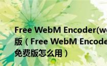 Free WebM Encoder(webm格式转换器) V1.2 绿色免费版（Free WebM Encoder(webm格式转换器) V1.2 绿色免费版怎么用）