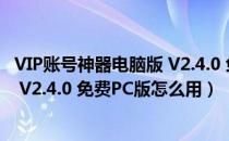 VIP账号神器电脑版 V2.4.0 免费PC版（VIP账号神器电脑版 V2.4.0 免费PC版怎么用）