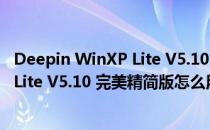 Deepin WinXP Lite V5.10 完美精简版（Deepin WinXP Lite V5.10 完美精简版怎么用）