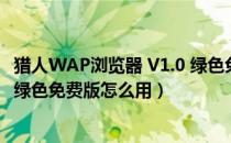 猎人WAP浏览器 V1.0 绿色免费版（猎人WAP浏览器 V1.0 绿色免费版怎么用）