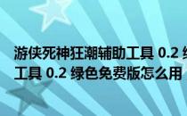 游侠死神狂潮辅助工具 0.2 绿色免费版（游侠死神狂潮辅助工具 0.2 绿色免费版怎么用）