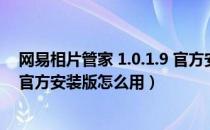 网易相片管家 1.0.1.9 官方安装版（网易相片管家 1.0.1.9 官方安装版怎么用）