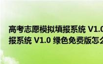 高考志愿模拟填报系统 V1.0 绿色免费版（高考志愿模拟填报系统 V1.0 绿色免费版怎么用）