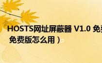 HOSTS网址屏蔽器 V1.0 免费版（HOSTS网址屏蔽器 V1.0 免费版怎么用）