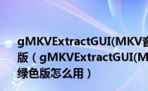 gMKVExtractGUI(MKV音视频字幕提取工具) V2.4.2 绿色版（gMKVExtractGUI(MKV音视频字幕提取工具) V2.4.2 绿色版怎么用）