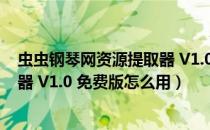 虫虫钢琴网资源提取器 V1.0 免费版（虫虫钢琴网资源提取器 V1.0 免费版怎么用）