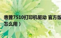 惠普7510打印机驱动 官方版（惠普7510打印机驱动 官方版怎么用）