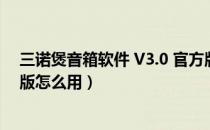 三诺煲音箱软件 V3.0 官方版（三诺煲音箱软件 V3.0 官方版怎么用）