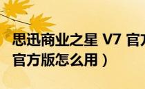 思迅商业之星 V7 官方版（思迅商业之星 V7 官方版怎么用）