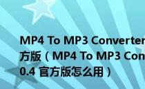 MP4 To MP3 Converter(mp4转mp3的软件) V3.0.4 官方版（MP4 To MP3 Converter(mp4转mp3的软件) V3.0.4 官方版怎么用）