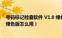 号码标记检查软件 V1.0 绿色版（号码标记检查软件 V1.0 绿色版怎么用）