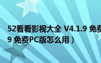 52看看影视大全 V4.1.9 免费PC版（52看看影视大全 V4.1.9 免费PC版怎么用）