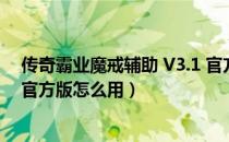 传奇霸业魔戒辅助 V3.1 官方版（传奇霸业魔戒辅助 V3.1 官方版怎么用）