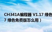 CH341A编程器 V1.17 绿色免费版（CH341A编程器 V1.17 绿色免费版怎么用）