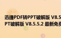 迅捷PDF转PPT破解版 V8.5.5.2 最新免费版（迅捷PDF转PPT破解版 V8.5.5.2 最新免费版怎么用）