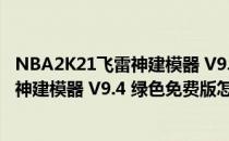 NBA2K21飞雷神建模器 V9.4 绿色免费版（NBA2K21飞雷神建模器 V9.4 绿色免费版怎么用）