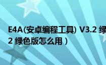 E4A(安卓编程工具) V3.2 绿色版（E4A(安卓编程工具) V3.2 绿色版怎么用）