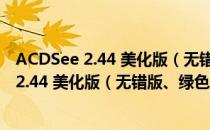 ACDSee 2.44 美化版（无错版、绿色单文件）（ACDSee 2.44 美化版（无错版、绿色单文件）怎么用）