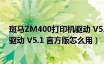 斑马ZM400打印机驱动 V5.1 官方版（斑马ZM400打印机驱动 V5.1 官方版怎么用）