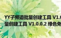 YY子频道批量创建工具 V1.0.0.2 绿色免费版（YY子频道批量创建工具 V1.0.0.2 绿色免费版怎么用）