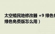 太空殖民地修改器 +9 绿色免费版（太空殖民地修改器 +9 绿色免费版怎么用）