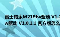 富士施乐M218fw驱动 V1.0.1.1 官方版（富士施乐M218fw驱动 V1.0.1.1 官方版怎么用）