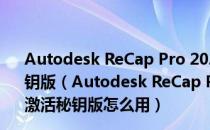 Autodesk ReCap Pro 2022中文破解版 32/64位 免激活秘钥版（Autodesk ReCap Pro 2022中文破解版 32/64位 免激活秘钥版怎么用）