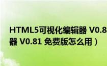 HTML5可视化编辑器 V0.81 免费版（HTML5可视化编辑器 V0.81 免费版怎么用）