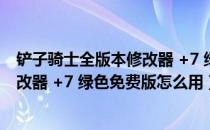 铲子骑士全版本修改器 +7 绿色免费版（铲子骑士全版本修改器 +7 绿色免费版怎么用）