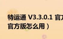 特运通 V3.3.0.1 官方版（特运通 V3.3.0.1 官方版怎么用）