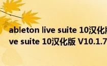 ableton live suite 10汉化版 V10.1.7 免费版（ableton live suite 10汉化版 V10.1.7 免费版怎么用）