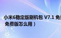 小米6稳定版刷机包 V7.1 免费版（小米6稳定版刷机包 V7.1 免费版怎么用）