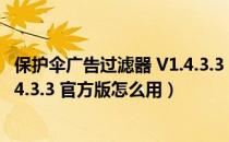 保护伞广告过滤器 V1.4.3.3 官方版（保护伞广告过滤器 V1.4.3.3 官方版怎么用）