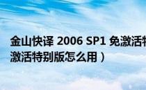 金山快译 2006 SP1 免激活特别版（金山快译 2006 SP1 免激活特别版怎么用）