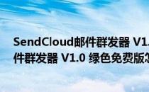 SendCloud邮件群发器 V1.0 绿色免费版（SendCloud邮件群发器 V1.0 绿色免费版怎么用）