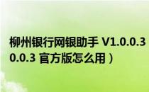 柳州银行网银助手 V1.0.0.3 官方版（柳州银行网银助手 V1.0.0.3 官方版怎么用）