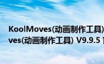 KoolMoves(动画制作工具) V9.9.5 官方免费版（KoolMoves(动画制作工具) V9.9.5 官方免费版怎么用）