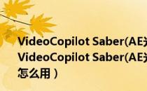 VideoCopilot Saber(AE光电描边插件) V1.0 中文免费版（VideoCopilot Saber(AE光电描边插件) V1.0 中文免费版怎么用）