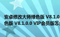 安卓修改大师绿色版 V8.1.0.0 VIP会员版（安卓修改大师绿色版 V8.1.0.0 VIP会员版怎么用）