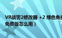 VR战警2修改器 +2 绿色免费版（VR战警2修改器 +2 绿色免费版怎么用）