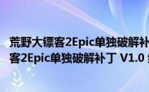 荒野大镖客2Epic单独破解补丁 V1.0 绿色免费版（荒野大镖客2Epic单独破解补丁 V1.0 绿色免费版怎么用）