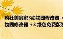 疯狂美食家3动物园修改器 +3 绿色免费版（疯狂美食家3动物园修改器 +3 绿色免费版怎么用）