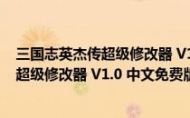 三国志英杰传超级修改器 V1.0 中文免费版（三国志英杰传超级修改器 V1.0 中文免费版怎么用）