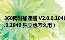 360网游加速器 V2.0.0.1040 独立版（360网游加速器 V2.0.0.1040 独立版怎么用）