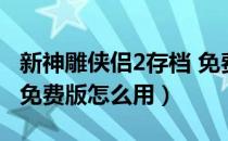 新神雕侠侣2存档 免费版（新神雕侠侣2存档 免费版怎么用）