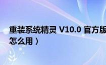 重装系统精灵 V10.0 官方版（重装系统精灵 V10.0 官方版怎么用）