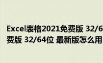 Excel表格2021免费版 32/64位 最新版（Excel表格2021免费版 32/64位 最新版怎么用）